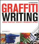 Graffiti writing. Origini, significati, tecniche e protagonisti in Italia. Ediz. illustrata