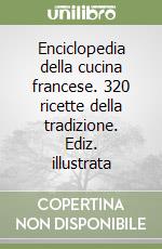 Enciclopedia della cucina francese. 320 ricette della tradizione. Ediz. illustrata