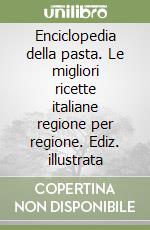 Enciclopedia della pasta. Le migliori ricette italiane regione per regione. Ediz. illustrata