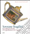 Sovrane fragilità. Le Fabbriche Reali di Capodimonte e di Napoli. Catalogo della mostra (Torino, 11 maggio-26 agosto 2007). Ediz. illustrata libro