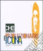 Che Guevara: rivoluzionario e icona. The legacy of Korda's Portrait. Catalogo della mostra (Milano, 26 giugno-16 settembre 2007). Ediz. illustrata libro