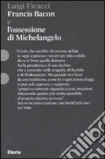 Francis Bacon e l'ossessione di Michelangelo. Ediz. illustrata