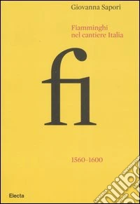 Fiamminghi nel cantiere Italia 1560-1600. Ediz. illustrata