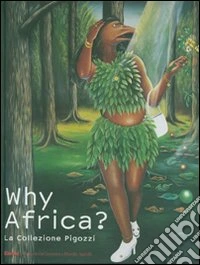 Why Africa? La collezione Pigozzi. Catalogo della mostra (Torino, 6 ottobre 2007-3 febbraio 2008). Ediz. italiana e inglese
