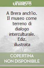 A Brera anch'io. Il museo come terreno di dialogo interculturale. Ediz. illustrata libro