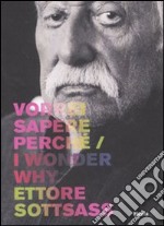 Ettore Sottsass. Vorrei sapere perché-I wonder why. Catalogo della mostra (Trieste, 6 dicembre 2007-2 marzo 2008). Ediz. bilingue libro