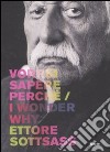 Ettore Sottsass. Vorrei sapere perché-I wonder why. Catalogo della mostra (Trieste, 6 dicembre 2007-2 marzo 2008). Ediz. bilingue libro