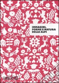 Immagini, forme e natura delle Alpi. Catalogo della mostra (Sondrio, 26 settembre-30 novembre 2007). Ediz. illustrata