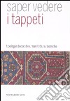 Saper vedere il tappeto. Tipologie decorative, manifatture, tecniche. Ediz. illustrata libro