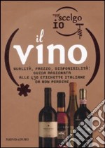 Oggi scelgo io il vino. Qualità, prezzo, disponibilità: guida ragionata alle 430 etichette italiane da non perdere. Ediz. illustrata libro