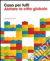 Casa per tutti. Abitare la città globale. Catalogo della mostra (Milano, 23 maggio-14 settembre 2008). Ediz. illustrata libro