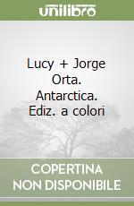 Lucy + Jorge Orta. Antarctica. Ediz. a colori