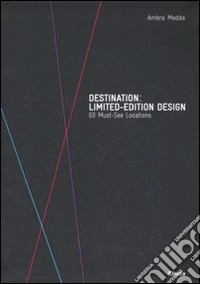 Destination: limited-edition design. 60 Must-See Locations. Catalogo della mostra (Milano, 14-28 aprile 2008) libro