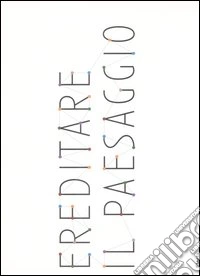 Ereditare il paesaggio. Catalogo della mostra (Biella, 16 dicembre 2007-24 marzo 2008). Ediz. italiana e inglese libro