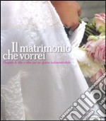 Il matrimonio che vorrei. Progetti di stile e idee per un giorno indimenticabile. Ediz. illustrata libro