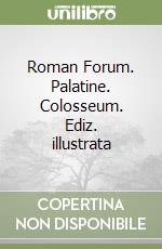 Roman Forum. Palatine. Colosseum. Ediz. illustrata libro