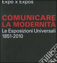 Expo x Expos. Comunicare la modernità. Le Esposizioni Universali (1851-2010). Catalogo della mostra (Milano, 5 febbraio-30 marzo 2008). Ediz. illustrata