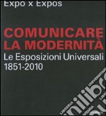 Expo x Expos. Comunicare la modernità. Le Esposizioni Universali (1851-2010). Catalogo della mostra (Milano, 5 febbraio-30 marzo 2008). Ediz. illustrata libro