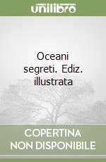 Oceani segreti. Ediz. illustrata