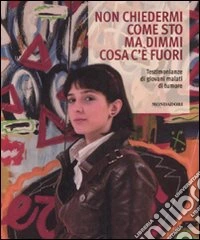 Non chiedermi come sto ma dimmi cosa c'è fuori. Testimonianze di giovani malati di tumore libro