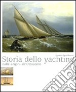 Storia dello yachting. Dalle origini all'Ottocento. Ediz. illustrata libro