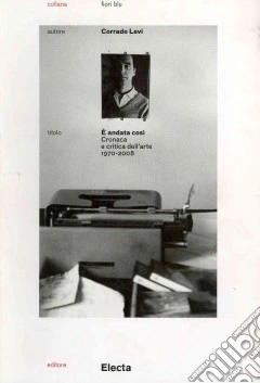 E andata così. Cronaca e critica dell'arte (1970-2008)