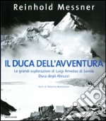 Il duca dell'avventura. Le grandi esplorazioni di Luigi Amedeo di Savoia, duca degli Abruzzi. Ediz. illustrata libro