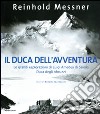 Il duca dell'avventura. Le grandi esplorazioni di Luigi Amedeo di Savoia, duca degli Abruzzi. Ediz. illustrata libro