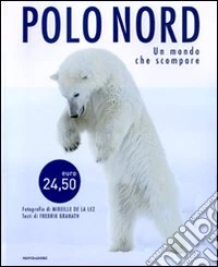 Polo Nord. Un mondo che scompare. Ediz. illustrata libro