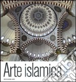 Arte islamica. Architettura, pittura, calligrafia, ceramica, vetri, tappeti. Ediz. illustrata