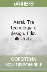 Aerei. Tra tecnologia e design. Ediz. illustrata