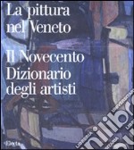 Pittura nel Veneto. Il Novecento. Dizionario degli artisti. Ediz. illustrata libro