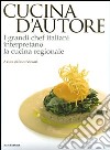 Cucina d'autore. I grandi chef italiani interpretano la cucina regionale. Ediz. illustrata libro