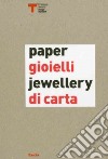Gioielli di carta-Paper jewellery. Catalogo della mostra (Milano, 16 settembre-25 ottobre 2009). Ediz. bilingue libro