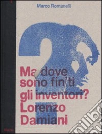 Ma dove sono finiti gli inventori? Lorenzo Damiani. Catalogo della mostra (milano, 23 settembre-25 ottobre 2009). Ediz. italiana e inglese libro