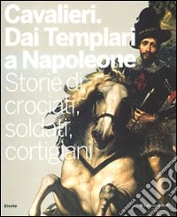 Cavalieri. Dai templari a Napoleone. Storie di crociati, soldati, cortigiani. Catalogo della mostra (Torino, 28 novembre 2009-11 aprile 2010). Ediz. illustrata