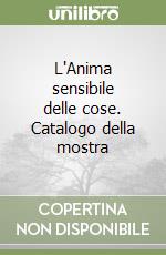 L'Anima sensibile delle cose. Catalogo della mostra libro