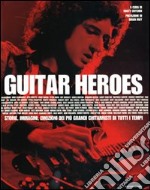 Guitar heroes. Storie, immagini, emozioni dei più grandi chitarristi di tutti i tempi. Ediz. illustrata libro