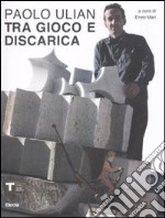 Paolo Ulian. Tra gioco e discarica. Catalogo della mostra. Ediz. illustrata libro