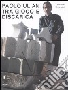Paolo Ulian. Tra gioco e discarica. Catalogo della mostra. Ediz. illustrata libro di Mari E. (cur.)