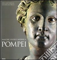 Nascere, vivere e morire a Pompei. Ediz. illustrata