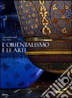 L'orientalismo e le arti. Ediz. illustrata