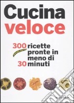 Cucina veloce. 300 ricette pronte in meno di 30 minuti. Ediz. illustrata