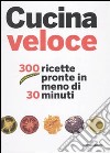 Cucina veloce. 300 ricette pronte in meno di 30 minuti. Ediz. illustrata libro