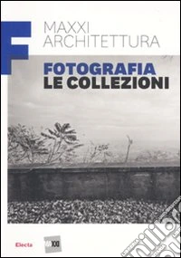 MAXXI architettura. Fotografia. Le collezioni. Ediz. illustrata