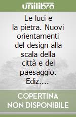 Le luci e la pietra. Nuovi orientamenti del design alla scala della città e del paesaggio. Ediz. illustrata libro