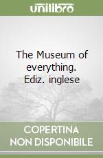 The Museum of everything. Ediz. inglese libro