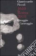 Gianriccardo Piccoli. 1610 Roma 2010. Omaggio a Caravaggio. Catalogo della mostra (Roma, 30 aprile-20 giugno 2010). Ediz. italiana e inglese libro