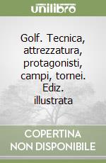 Golf. Tecnica, attrezzatura, protagonisti, campi, tornei. Ediz. illustrata libro
