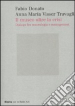 Il museo oltre la crisi. Dialogo fra museologia e management libro